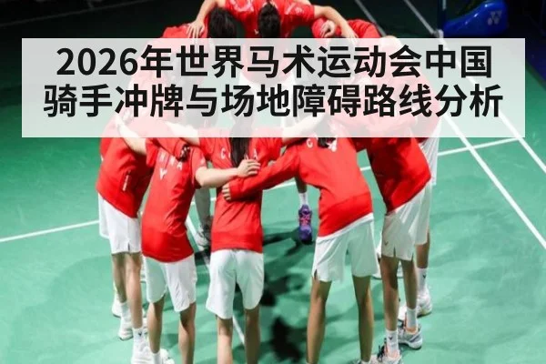 2026年世界马术运动会中国骑手冲牌与场地障碍路线分析 - B Sports