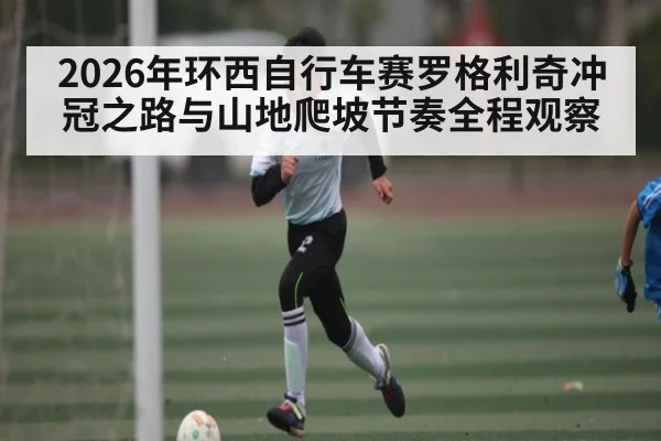 2026年环西自行车赛罗格利奇冲冠之路与山地爬坡节奏全程观察 - B Sports