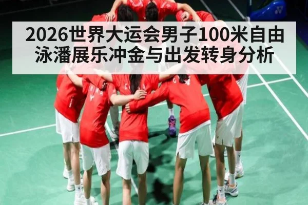 2026世界大运会男子100米自由泳潘展乐冲金与出发转身分析 - B Sports