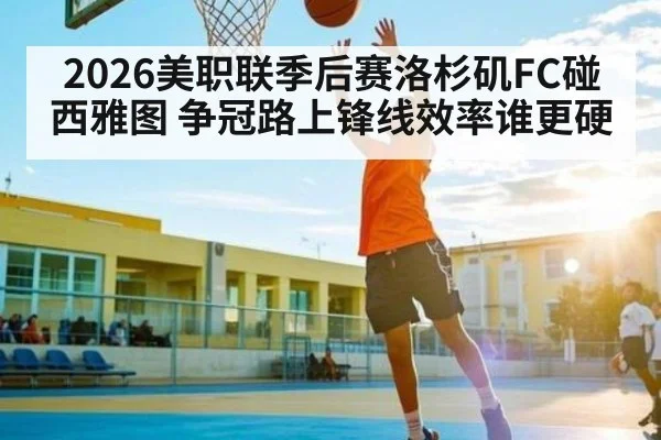 2026美职联季后赛洛杉矶FC碰西雅图 争冠路上锋线效率谁更硬 - B Sports